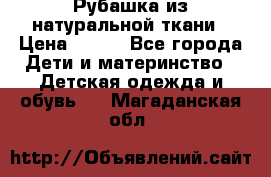 Рубашка из натуральной ткани › Цена ­ 300 - Все города Дети и материнство » Детская одежда и обувь   . Магаданская обл.